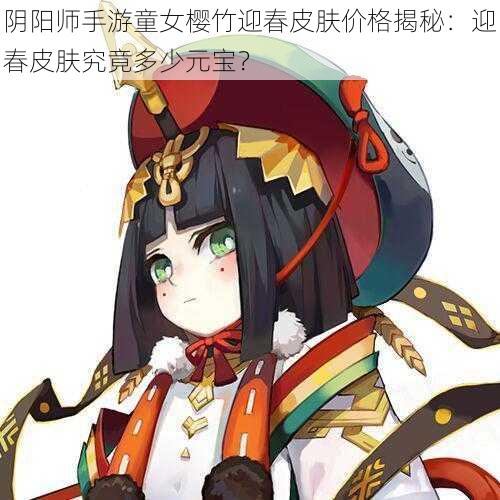 阴阳师手游童女樱竹迎春皮肤价格揭秘：迎春皮肤究竟多少元宝？